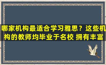 哪家机构最适合学习雅思？这些机构的教师均毕业于名校 拥有丰富的教学经验